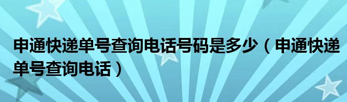 申通快遞單號查詢電話號碼是多少（申通快遞單號查詢電話）