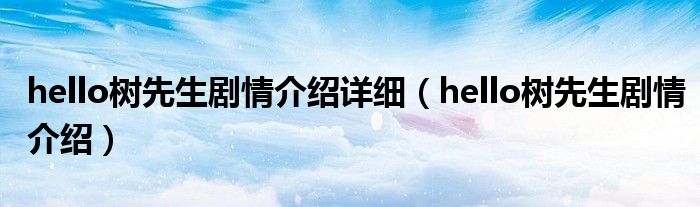 hello樹(shù)先生劇情介紹詳細(xì)（hello樹(shù)先生劇情介紹）