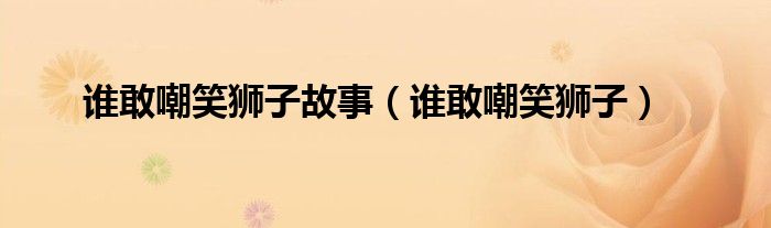 誰(shuí)敢嘲笑獅子故事（誰(shuí)敢嘲笑獅子）