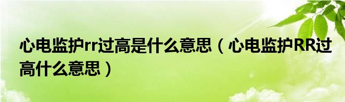 心電監(jiān)護rr過高是什么意思（心電監(jiān)護RR過高什么意思）