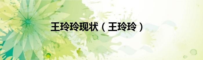 王玲玲現(xiàn)狀(王玲玲)