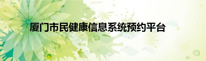 廈門市民健康信息系統(tǒng)預(yù)約平臺(tái)