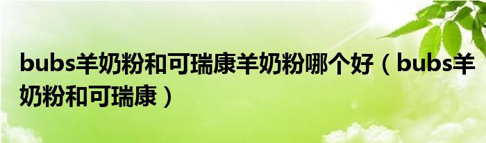 bubs羊奶粉和可瑞康羊奶粉哪個好（bubs羊奶粉和可瑞康）