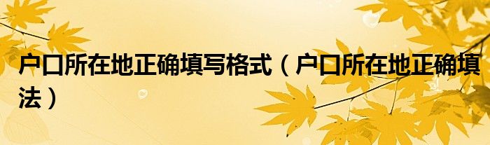 戶口所在地正確填寫格式（戶口所在地正確填法）