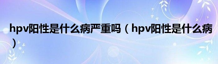 hpv陽性是什么病嚴(yán)重嗎（hpv陽性是什么?。?class='thumb lazy' /></a>
		    <header>
		<h2><a  href=