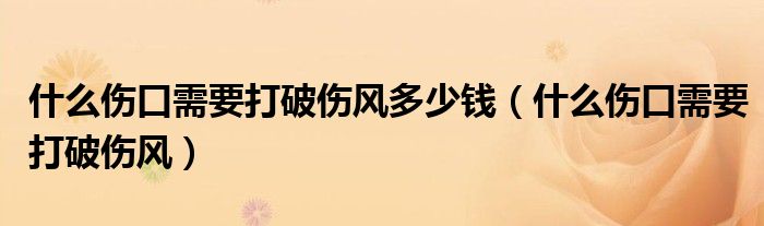 什么傷口需要打破傷風多少錢（什么傷口需要打破傷風）