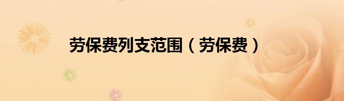 勞保費(fèi)列支范圍(勞保費(fèi))