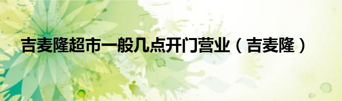 吉麥隆超市一般幾點開門營業(yè)（吉麥?。?class='thumb lazy' /></a>
		    <header>
		<h2><a  href=