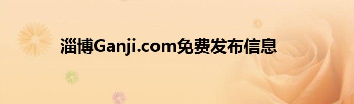 淄博Ganji.com免費(fèi)發(fā)布信息