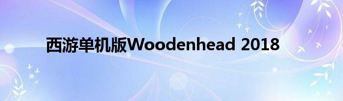 西游單機(jī)版Woodenhead 2018