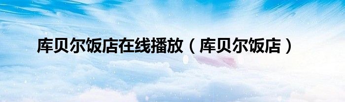 庫貝爾飯店在線播放（庫貝爾飯店）