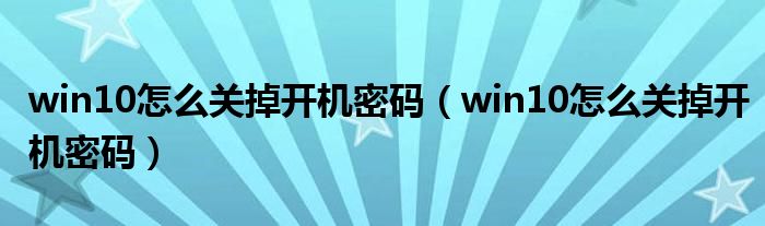 win10怎么關(guān)掉開(kāi)機(jī)密碼（win10怎么關(guān)掉開(kāi)機(jī)密碼）