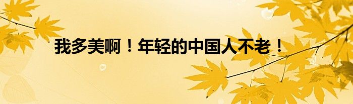 我多美?。∧贻p的中國人不老！