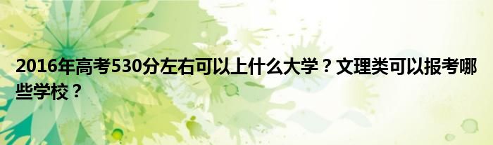 2016年高考530分左右可以上什么大學(xué)？文理類可以報(bào)考哪些學(xué)校？