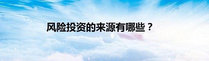 風(fēng)險(xiǎn)投資的來源有哪些？