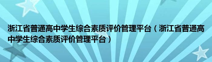 浙江省普通高中學(xué)生綜合素質(zhì)評(píng)價(jià)管理平臺(tái)（浙江省普通高中學(xué)生綜合素質(zhì)評(píng)價(jià)管理平臺(tái)）
