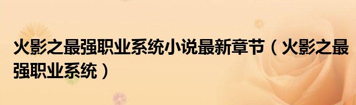 火影之最強(qiáng)職業(yè)系統(tǒng)小說最新章節(jié)（火影之最強(qiáng)職業(yè)系統(tǒng)）