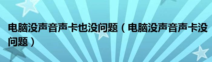 電腦沒(méi)聲音聲卡也沒(méi)問(wèn)題（電腦沒(méi)聲音聲卡沒(méi)問(wèn)題）