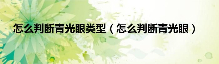 怎么判斷青光眼類型(怎么判斷青光眼)