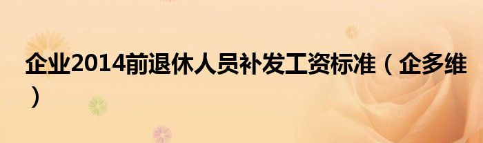 企業(yè)2014前退休人員補發(fā)工資標準（企多維）