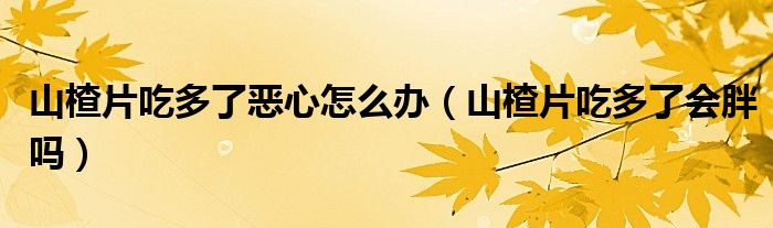 山楂片吃多了惡心怎么辦（山楂片吃多了會胖嗎）