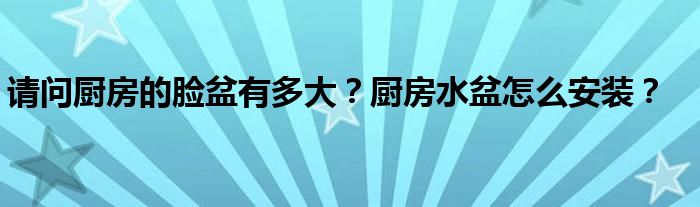 請問廚房的臉盆有多大？廚房水盆怎么安裝？