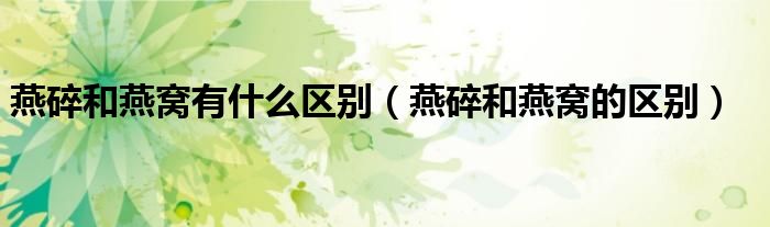 燕碎和燕窩有什么區(qū)別(燕碎和燕窩的區(qū)別)