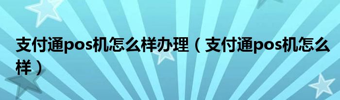 支付通pos機(jī)怎么樣辦理（支付通pos機(jī)怎么樣）