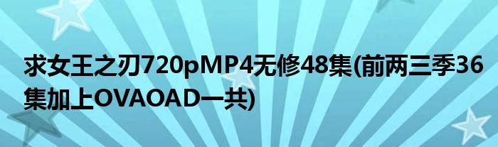 求女王之刃720pMP4無(wú)修48集(前兩三季36集加上OVAOAD一共)
