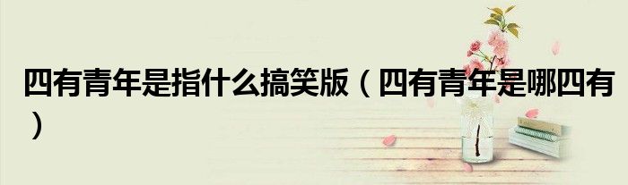 四有青年是指什么搞笑版（四有青年是哪四有）