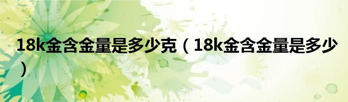 18k金含金量是多少克（18k金含金量是多少）