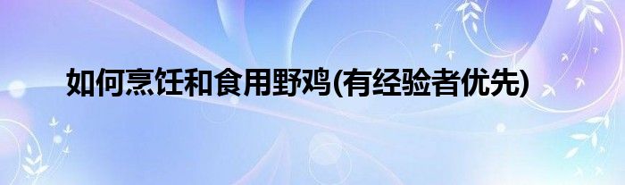 如何烹飪和食用野雞(有經(jīng)驗(yàn)者優(yōu)先)