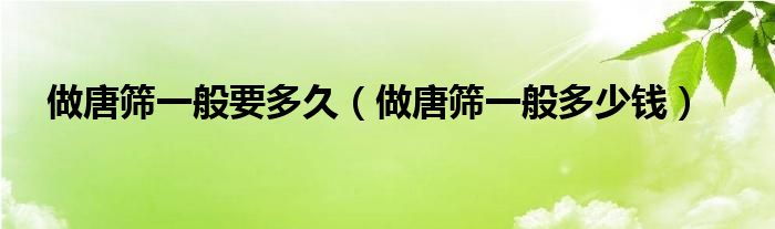 做唐篩一般要多久（做唐篩一般多少錢）