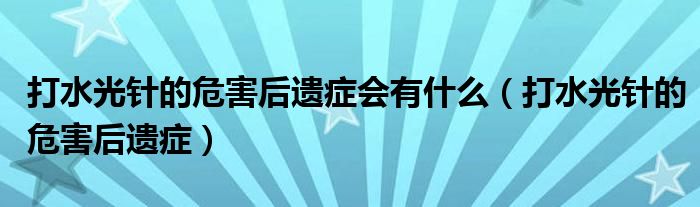 打水光針的危害后遺癥會(huì)有什么（打水光針的危害后遺癥）