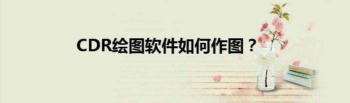 CDR繪圖軟件如何作圖？