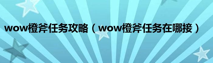 wow橙斧任務(wù)攻略（wow橙斧任務(wù)在哪接）