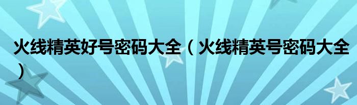 火線精英好號密碼大全（火線精英號密碼大全）