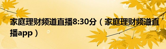 家庭理財(cái)頻道直播8:30分（家庭理財(cái)頻道直播app）