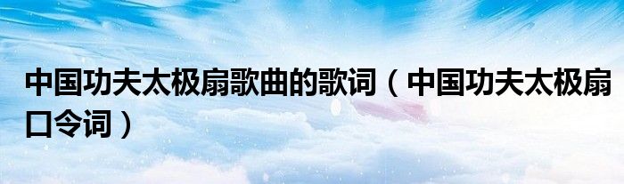 中國功夫太極扇歌曲的歌詞（中國功夫太極扇口令詞）