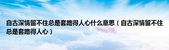 自古深情留不住總是套路得人心什么意思（自古深情留不住總是套路得人心）