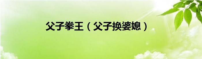 父子拳王（父子換婆媳）