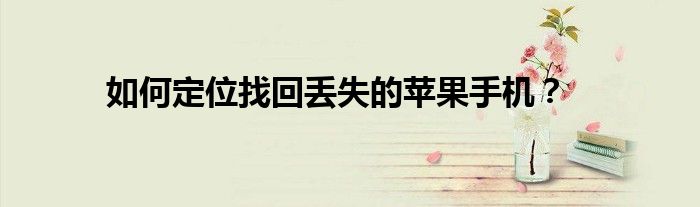如何定位找回丟失的蘋果手機(jī)？