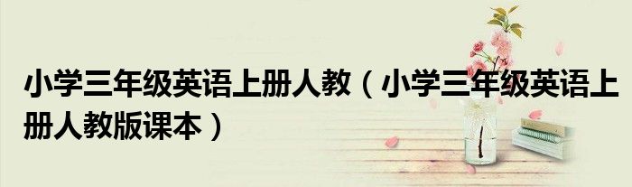 小學(xué)三年級英語上冊人教（小學(xué)三年級英語上冊人教版課本）