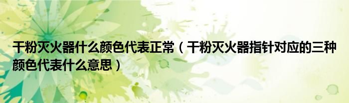 干粉滅火器什么顏色代表正常（干粉滅火器指針對應的三種顏色代表什么意思）