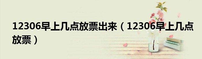 12306早上幾點放票出來（12306早上幾點放票）