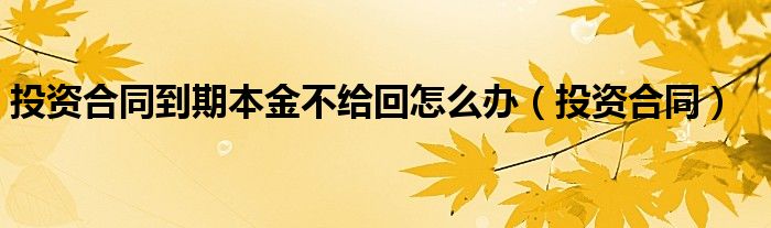 投資合同到期本金不給回怎么辦（投資合同）
