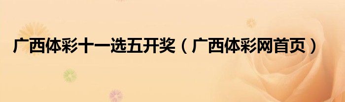 廣西體彩十一選五開(kāi)獎(jiǎng)（廣西體彩網(wǎng)首頁(yè)）