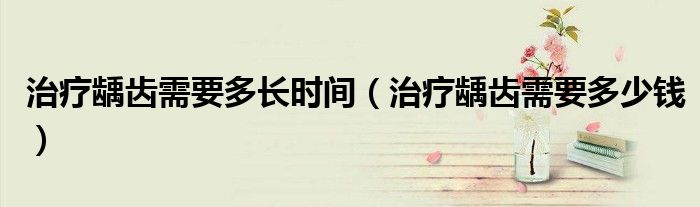 治療齲齒需要多長(zhǎng)時(shí)間（治療齲齒需要多少錢(qián)）