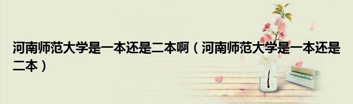 河南師范大學是一本還是二本啊（河南師范大學是一本還是二本）