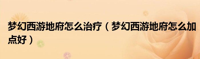 夢幻西游地府怎么治療（夢幻西游地府怎么加點好）
